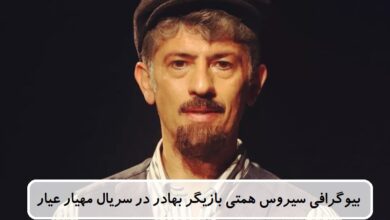 بیوگرافی سیروس همتی بازیگر بهادر در سریال مهیار عیار + عکس بیوگرافی سیروس همتی