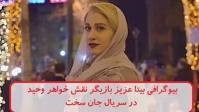 بیوگرافی بیتا عزیز بازیگر نقش خواهر وحید در سریال جان سخت + عکس بیوگرافی بیتا عزیز بازیگر نقش خواهر وحید