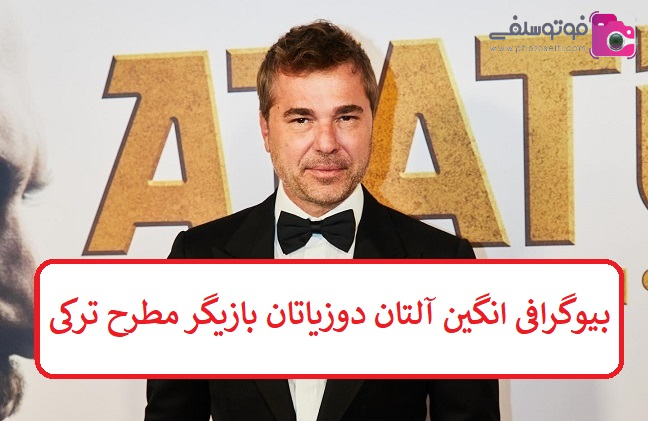 بیوگرافی انگین آلتان دوزیاتان بازیگر مطرح و پرطرفدار ترکی بیوگرافی انگین آلتان دوزیاتان بازیگر مطرح و پرطرفدار ترکی