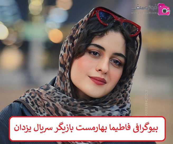 بیوگرافی فاطیما بهارمست بازیگر سریال یزدان بیوگرافی فاطیما بهارمست بازیگر سریال یزدان