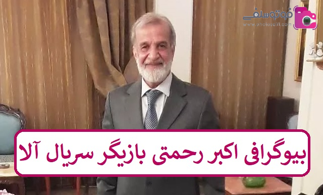 بیوگرافی اکبر رحمتی بازیگر سریال آلا بیوگرافی اکبر رحمتی بازیگر سریال آلا