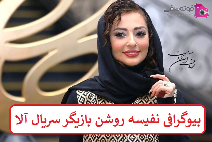 بیوگرافی نفیسه روشن بازیگر سریال آلا بیوگرافی نفیسه روشن بازیگر سریال آلا