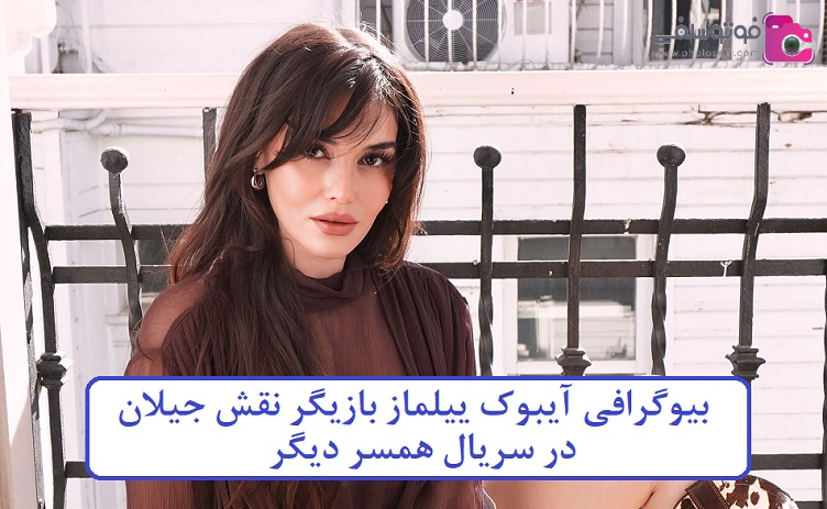 بیوگرافی آیبوک ییلماز بازیگر نقش جیلان بیوگرافی آیبوک ییلماز بازیگر نقش جیلان