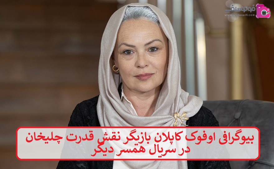 بیوگرافی اوفوک کاپلان بازیگر نقش قدرت چلیخان در سریال همسر دیگر بیوگرافی اوفوک کاپلان بازیگر نقش قدرت چلیخان در سریال همسر دیگر