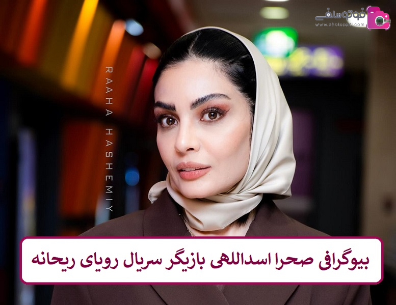 بیوگرافی صحرا اسداللهی بازیگر سریال رویای ریحانه بیوگرافی صحرا اسداللهی بازیگر سریال رویای ریحانه