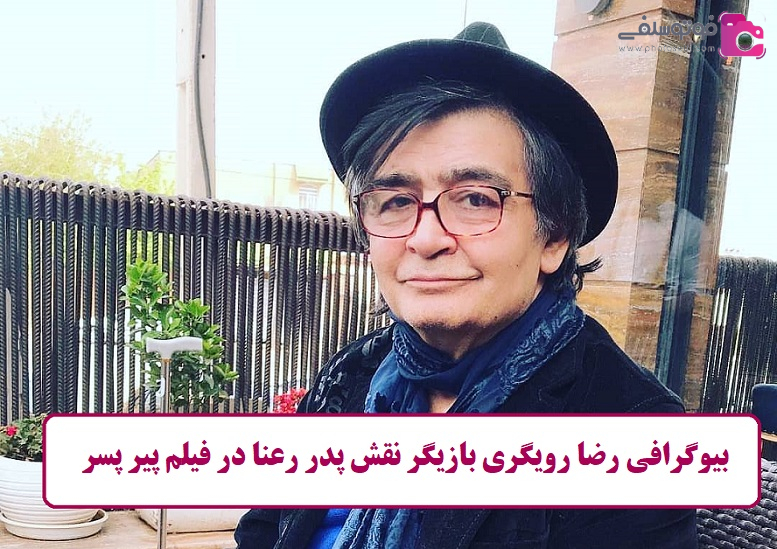 بیوگرافی رضا رویگری بازیگر نقش پدر رعنا در فیلم پیرپسر بیوگرافی رضا رویگری بازیگر نقش پدر رعنا در فیلم پیرپسر