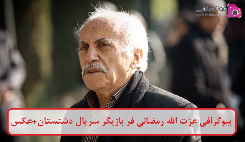بیوگرافی عزت‌ الله رمضانی‌ فر بازیگر سریال دشتستان + عکس