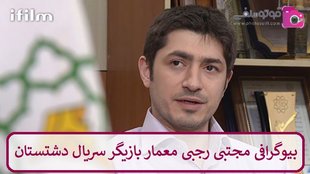 بیوگرافی مجتبی رجبی معمار بازیگر سریال دشتستان بیوگرافی مجتبی رجبی معمار بازیگر سریال دشتستان