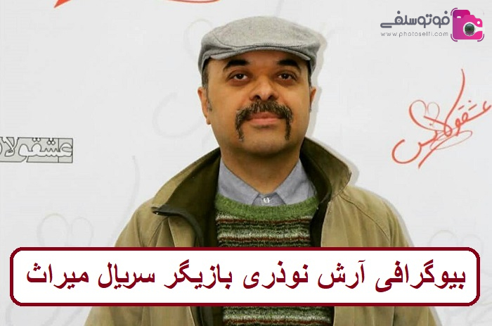 بیوگرافی آرش نوذری بازیگر سریال میراث 