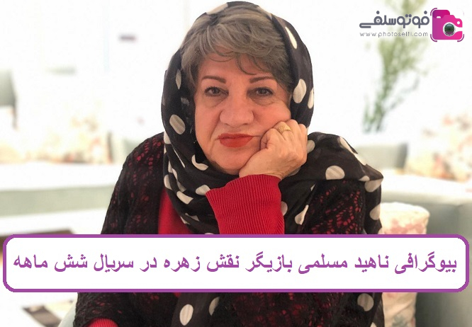 بیوگرافی ناهید مسلمی بازیگر نقش زهره در سریال شش ماهه