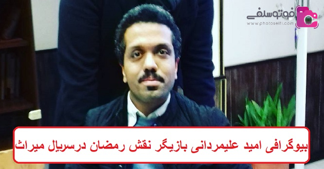 بیوگرافی امید علیمردانی بازیگر نقش رمضان در سریال میراث