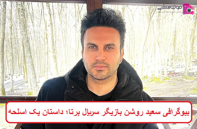 بیوگرافی سعید روشن بازیگر 