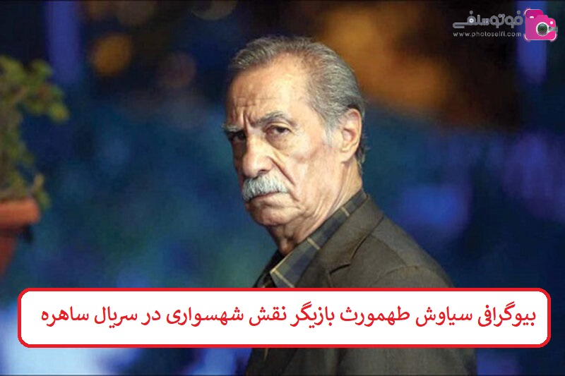 بیوگرافی سیاوش طهمورث بازیگر نقش شهسواری در سریال ساهره 