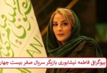 بیوگرافی فاطمه نیشابوری بازیگر سریال صفر بیست چهار + عکس بیوگرافی فاطمه نیشابوری بازیگر