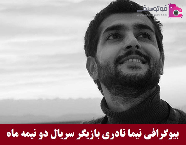 بیوگرافی نیما نادری بازیگر سریال دو نیمه ماه 