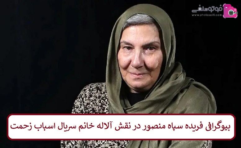 بیوگرافی فریده سپاه منصور در نقش آلاله خانم سریال اسباب زحمت 