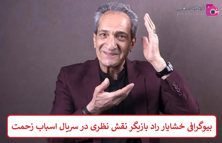 بیوگرافی خشایار راد بازیگر نقش نظری در سریال اسباب زحمت