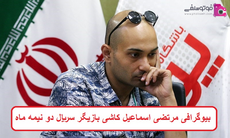 بیوگرافی مرتضی اسماعیل کاشی بازیگر سریال دو نیمه ماه بیوگرافی مرتضی اسماعیل کاشی بازیگر سریال دو نیمه ماه