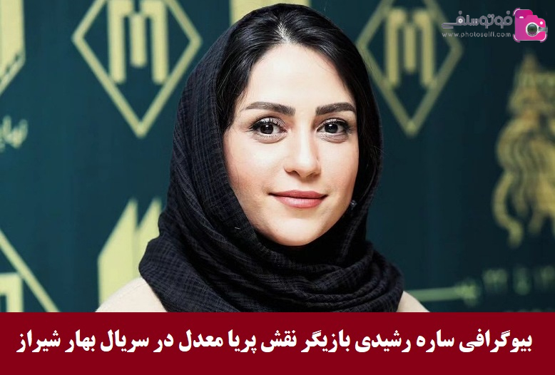 بیوگرافی ساره رشیدی بازیگر نقش پریا معدل در سریال بهار شیراز 