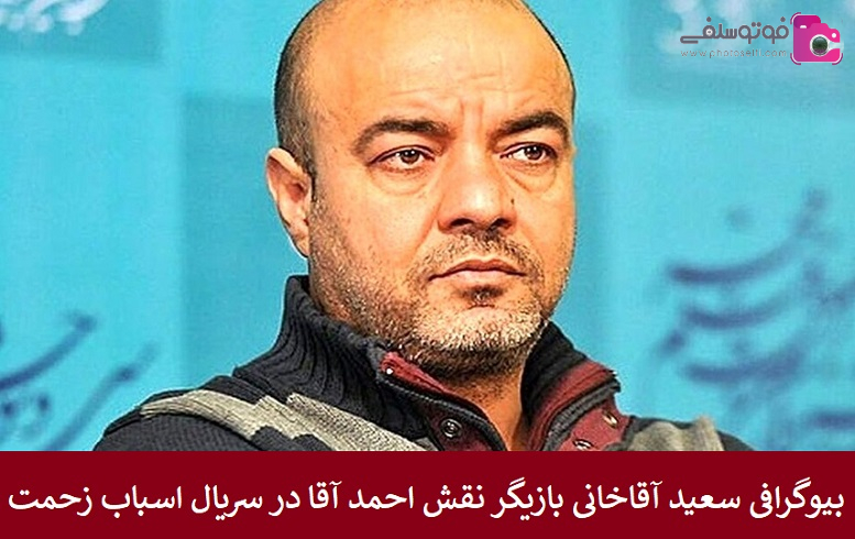 بیوگرافی سعید آقاخانی بازیگر بیوگرافی سعید آقاخانی بازیگر