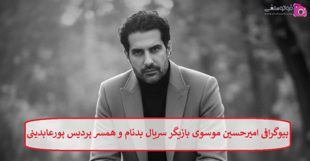 بیوگرافی امیرحسین موسوی بیوگرافی امیرحسین موسوی بازیگر سریال بدنام
