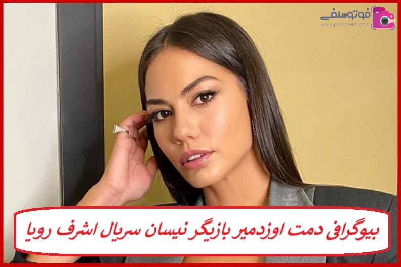 بیوگرافی دمت اوزدمیر بازیگر نیسان سریال اشرف رویا بیوگرافی دمت اوزدمیر بازیگر نیسان سریال اشرف رویا
