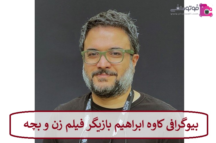 بیوگرافی کاوه ابراهیم بازیگر فیلم زن و بچه 
