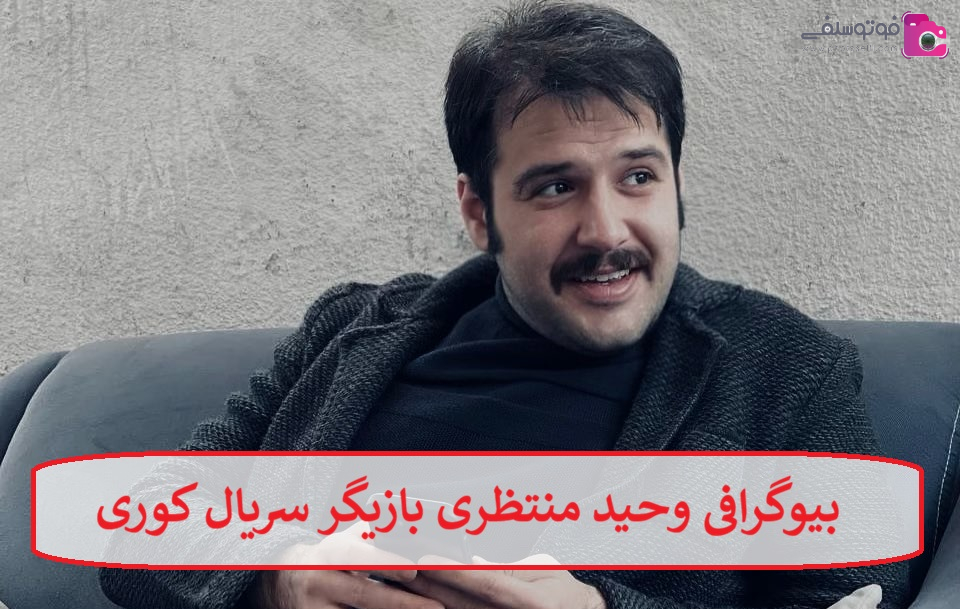 بیوگرافی وحید منتظری بازیگر سریال کوری بیوگرافی وحید منتظری بازیگر سریال کوری