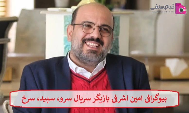 بیوگرافی امین اشرفی بازیگر سریال سرو، سپید، سرخ
