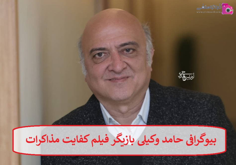 بیوگرافی حامد وکیلی بازیگر فیلم کفایت مذاکرات 