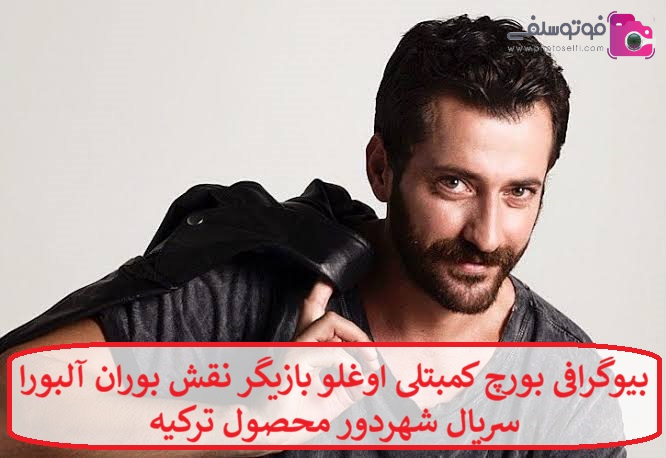 بیوگرافی بورچ کمبتلی اوغلو بازیگر نقش بوران آلبورا سریال شهردور بیوگرافی بورچ کمبتلی اوغلو بازیگر نقش بوران آلبورا سریال شهردور