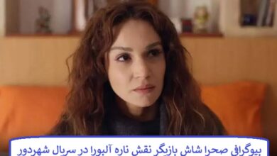 بیوگرافی صحرا شاش بازیگر نقش ناره آلبورا در سریال شهردور محصول ترکیه