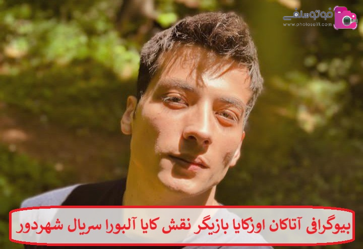 بیوگرافی آتاکان اوزکایا بازیگر نقش کایا آلبورا سریال شهر دور بیوگرافی آتاکان اوزکایا بازیگر نقش کایا آلبورا سریال شهر دور