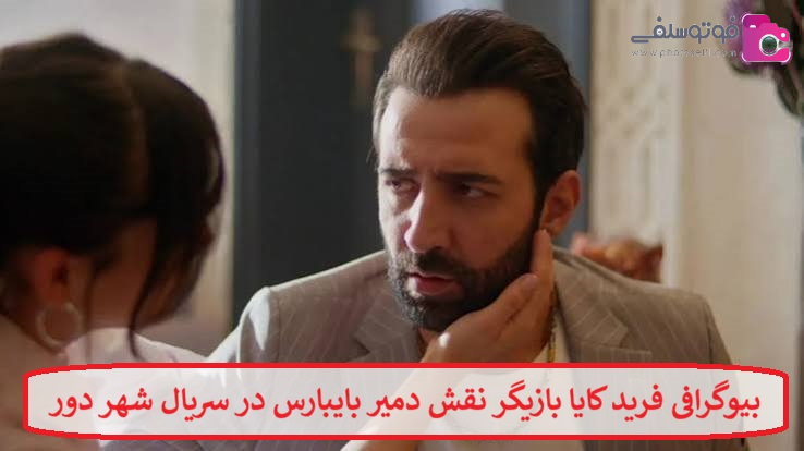 بیوگرافی فرید کایا بازیگر نقش دمیر بایبارس در سریال شهر دور بیوگرافی فرید کایا بازیگر نقش دمیر بایبارس در سریال شهر دور
