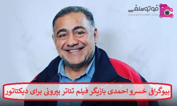 بیوگرافی خسرو احمدی بازیگر فیلم تئاتر پپرونی برای دیکتاتور بیوگرافی خسرو احمدی بازیگر فیلم تئاتر پپرونی برای دیکتاتور