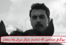 بیوگرافی اسماعیل اگه شاشماز بازیگر نقش وفا سلطان در سریال وفا سلطان بیوگرافی اسماعیل اگه شاشماز بازیگر