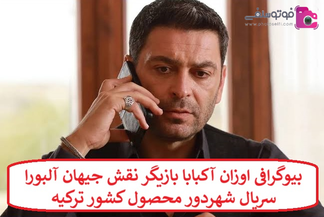 بیوگرافی اوزان آکبابا بازیگر نقش جیهان آلبورا سریال شهردور محصول کشور ترکیه