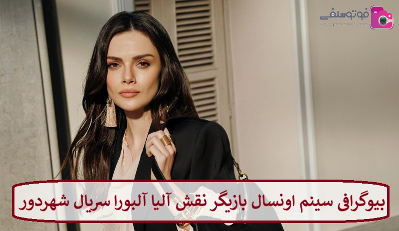 بیوگرافی سینم اونسال بازیگر نقش آلیا آلبورا سریال شهردور بیوگرافی سینم اونسال بازیگر نقش آلیا آلبورا سریال شهردور