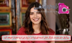 بیوگرافی دنیز بایسال بازیگر نقش اسمه فورتونا در سریال این دریا طغیان خواهد کرد